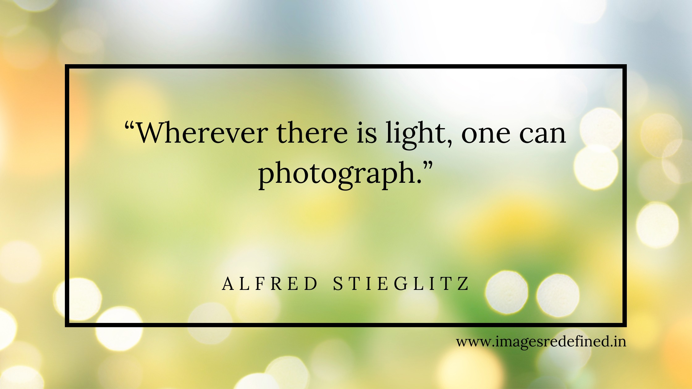 Quotes of Alfred Stieglitz Wherever there is light, one can photograph.